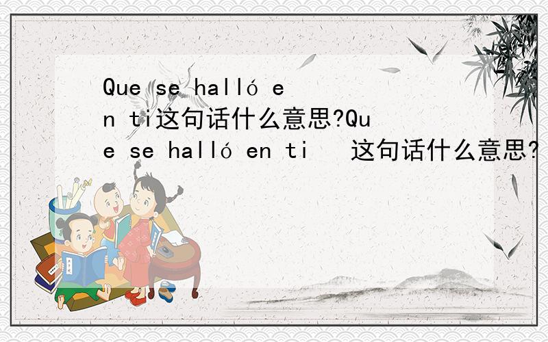 Que se halló en ti这句话什么意思?Que se halló en ti   这句话什么意思?