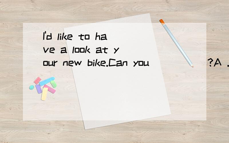 I'd like to have a look at your new bike.Can you _____?A .show me to it B .show it me C .show it to me D .show me it