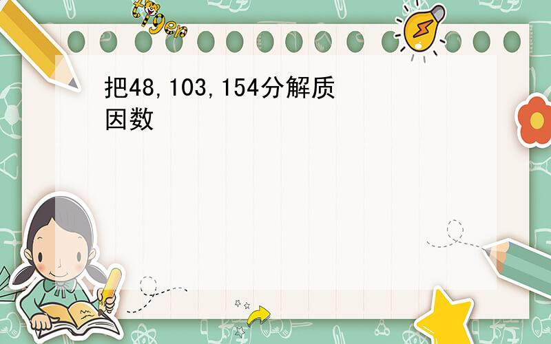 把48,103,154分解质因数