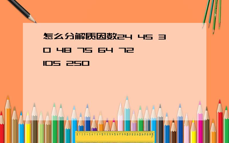 怎么分解质因数24 45 30 48 75 64 72 105 250