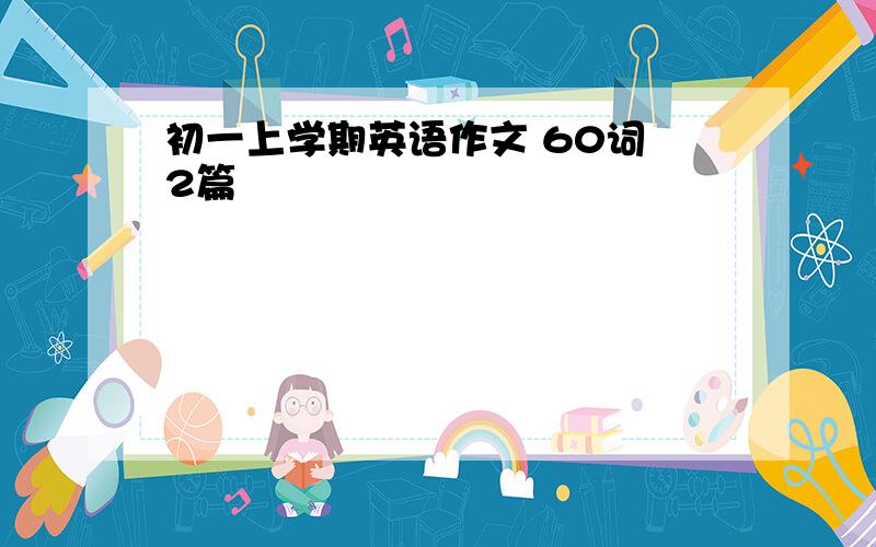 初一上学期英语作文 60词 2篇