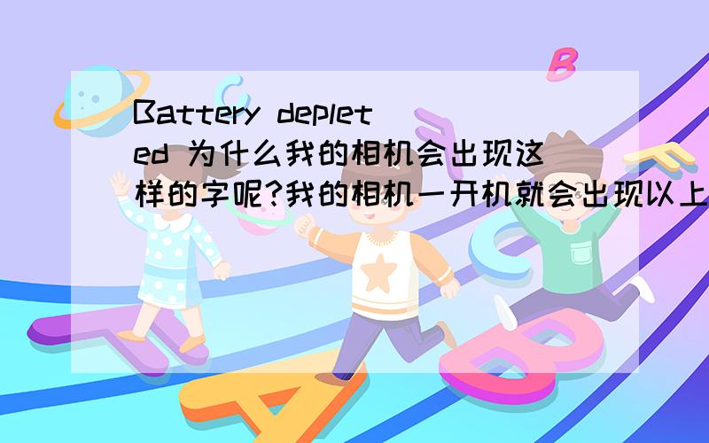 Battery depleted 为什么我的相机会出现这样的字呢?我的相机一开机就会出现以上字样,接着就黑屏/自动关机了!