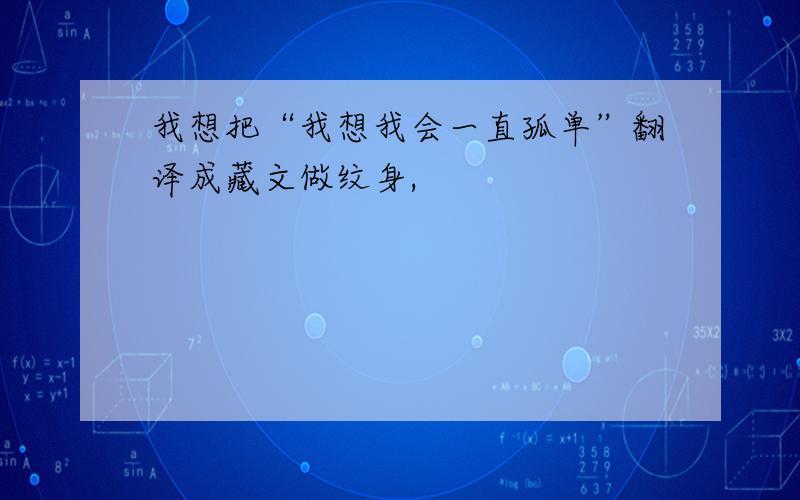 我想把“我想我会一直孤单”翻译成藏文做纹身,