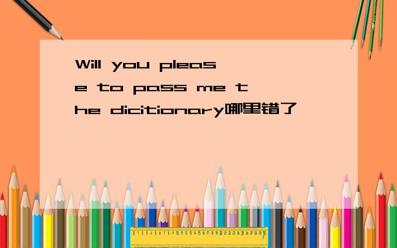 Will you please to pass me the dicitionary哪里错了