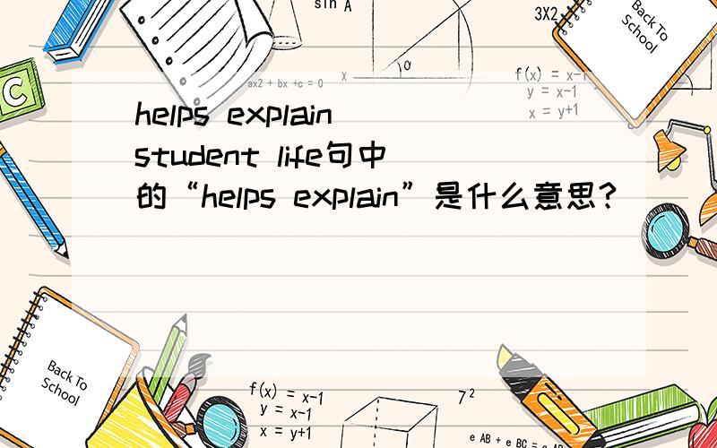 helps explain student life句中的“helps explain”是什么意思?