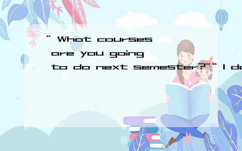 “ What courses are you going to do next semester?”“ I don’t know.But its about time _______ on something.”A.I’d decide B.I decidedC.I decide D.I’m deciding