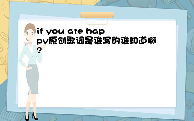 if you are happy原创歌词是谁写的谁知道啊?