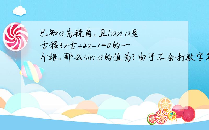 已知a为锐角,且tan a是方程3x方+2x-1=0的一个根,那么sin a的值为?由于不会打数字符号,就用汉字代替了.敬请见谅!拜托知道的请把过程也写出来