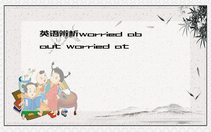 英语辨析worried about worried at