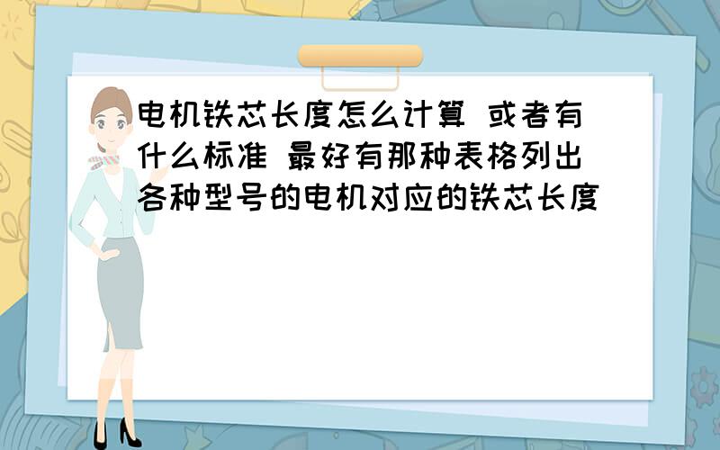 电机铁芯长度怎么计算 或者有什么标准 最好有那种表格列出各种型号的电机对应的铁芯长度