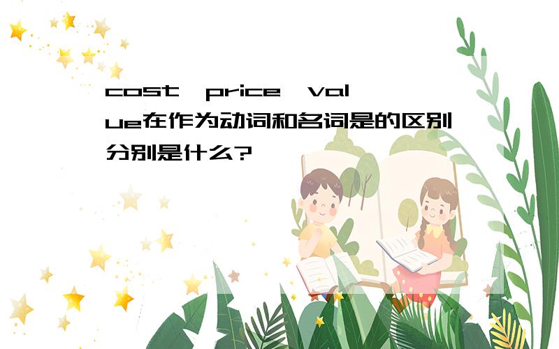 cost,price,value在作为动词和名词是的区别分别是什么?