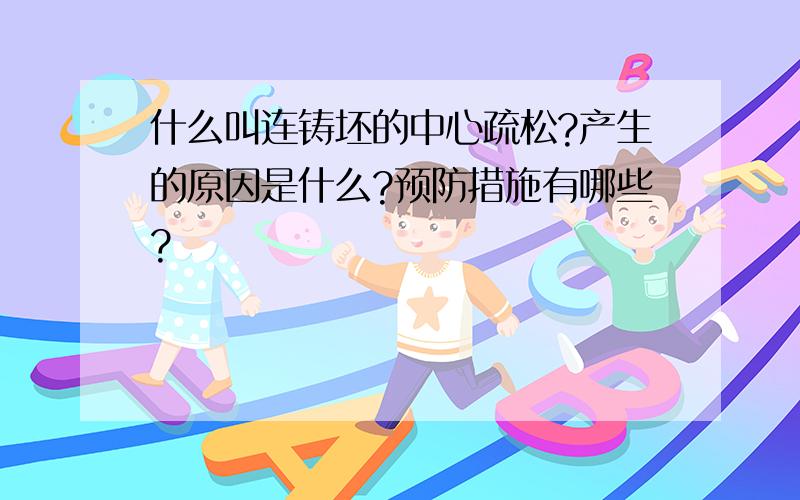 什么叫连铸坯的中心疏松?产生的原因是什么?预防措施有哪些?