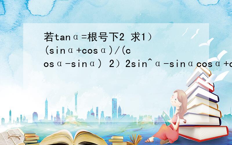 若tanα=根号下2 求1）(sinα+cosα)/(cosα-sinα) 2）2sin^α-sinαcosα+cos^α)