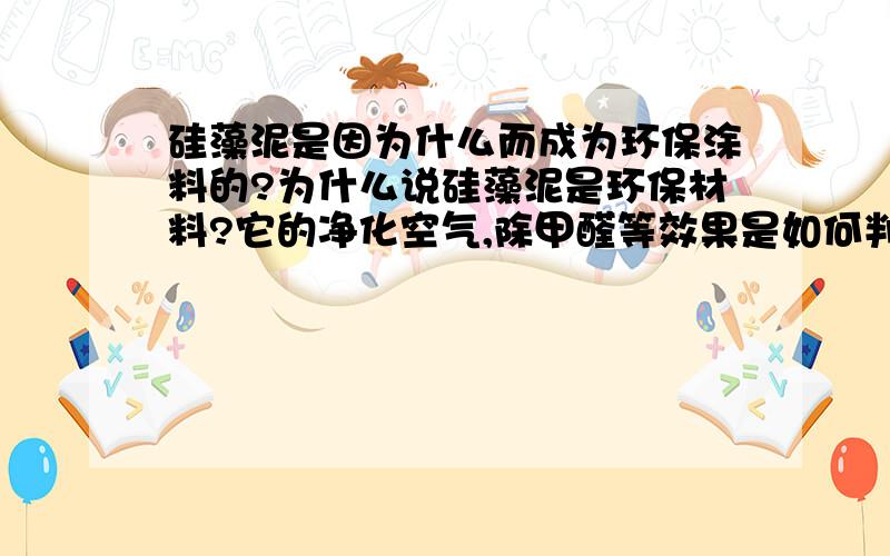 硅藻泥是因为什么而成为环保涂料的?为什么说硅藻泥是环保材料?它的净化空气,除甲醛等效果是如何判断的?怎么可以证明?