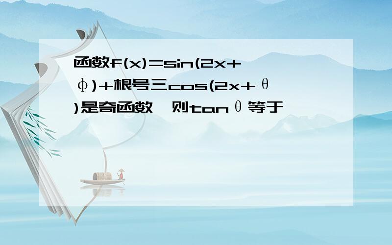 函数f(x)=sin(2x+φ)+根号三cos(2x+θ)是奇函数,则tanθ等于