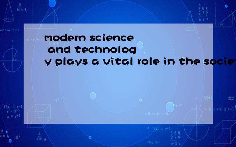 modern science and technology plays a vital role in the society development.翻一下 !