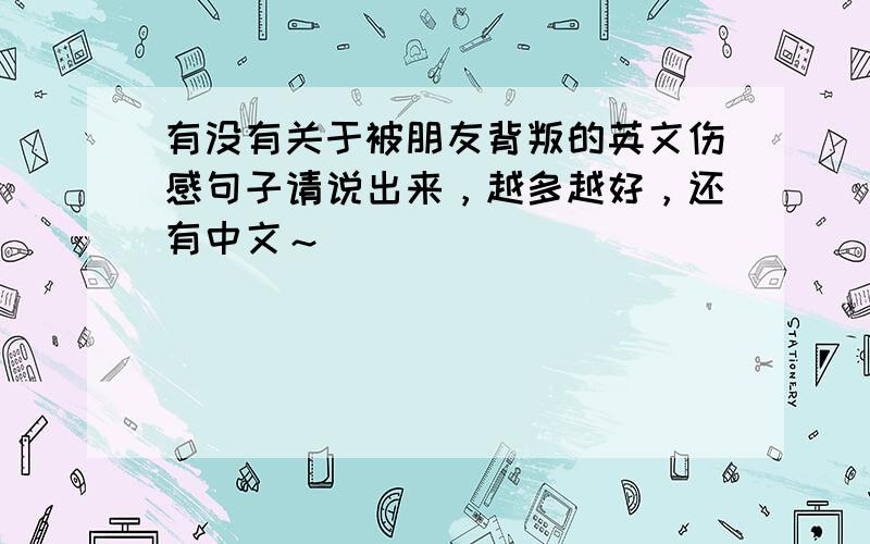 有没有关于被朋友背叛的英文伤感句子请说出来，越多越好，还有中文～