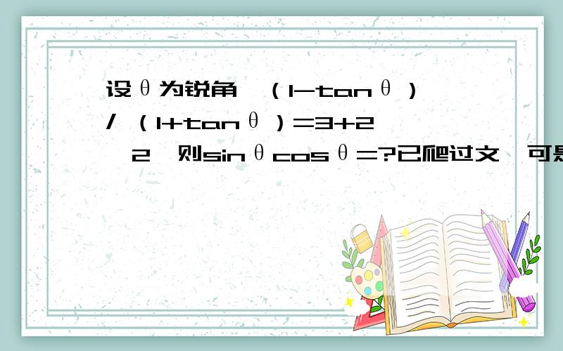 设θ为锐角,（1-tanθ）/ （1+tanθ）=3+2√2,则sinθcosθ=?已爬过文,可是他们用的公式和算式完全看不懂,所以希望可以有详解算式,