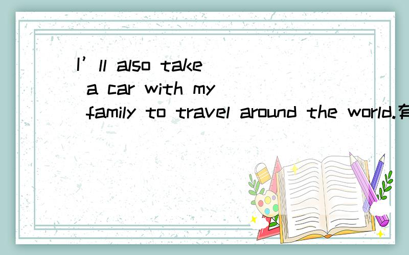 I’ll also take a car with my family to travel around the world.有没有语法错误?Family后加to对吗?