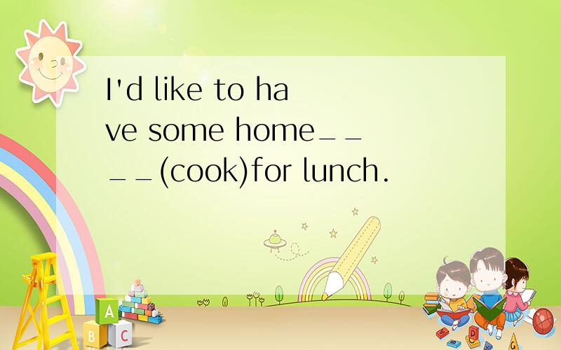 I'd like to have some home____(cook)for lunch.