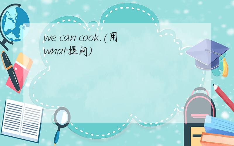 we can cook.(用what提问)