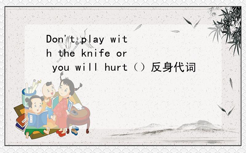 Don't play with the knife or you will hurt（）反身代词