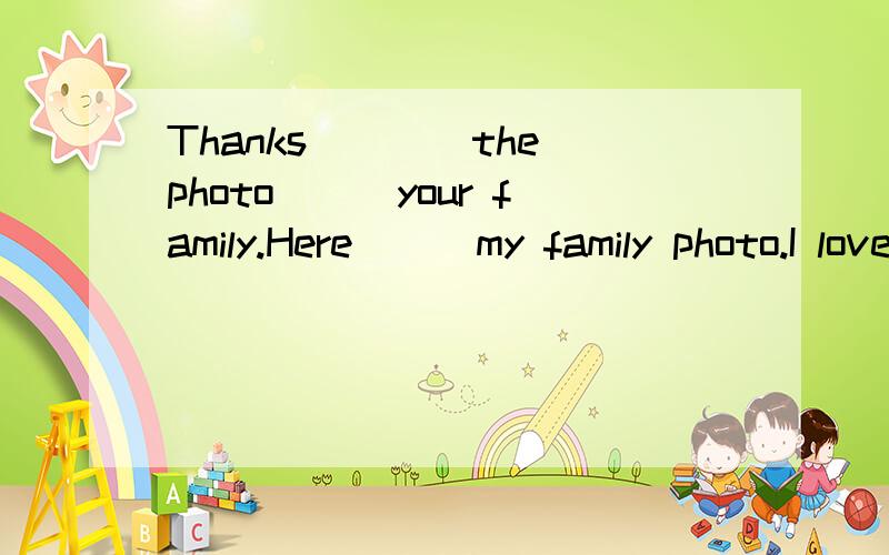 Thanks____the photo___your family.Here___my family photo.I love___very much!___you soon .填空