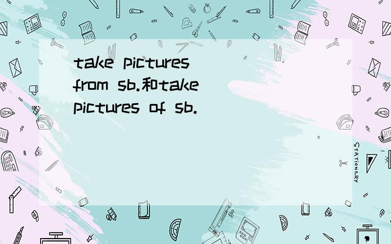 take pictures from sb.和take pictures of sb.
