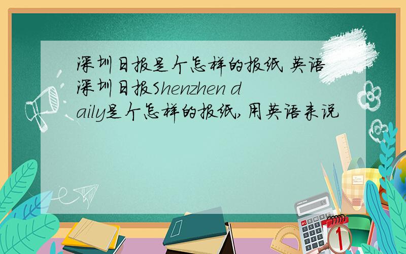 深圳日报是个怎样的报纸 英语深圳日报Shenzhen daily是个怎样的报纸,用英语来说