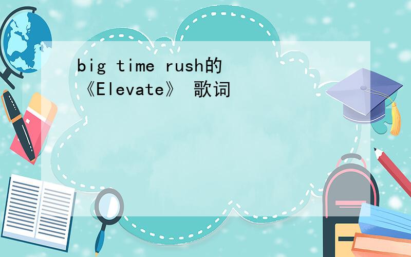 big time rush的《Elevate》 歌词