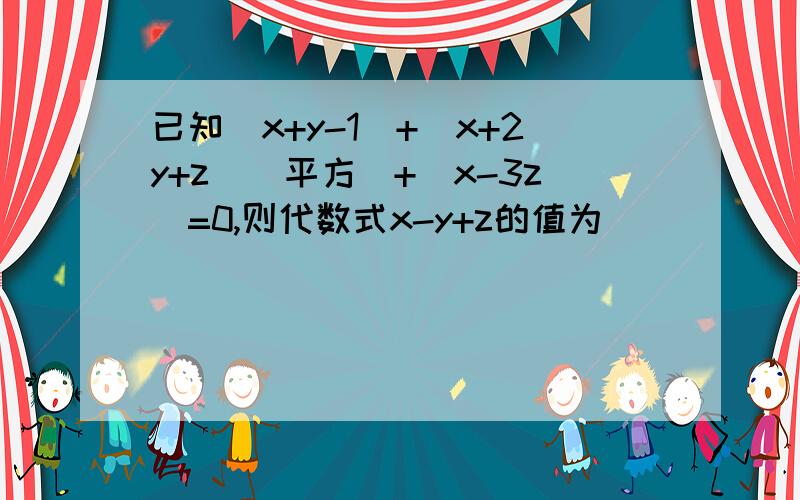 已知|x+y-1|+（x+2y+z）（平方）+|x-3z|=0,则代数式x-y+z的值为