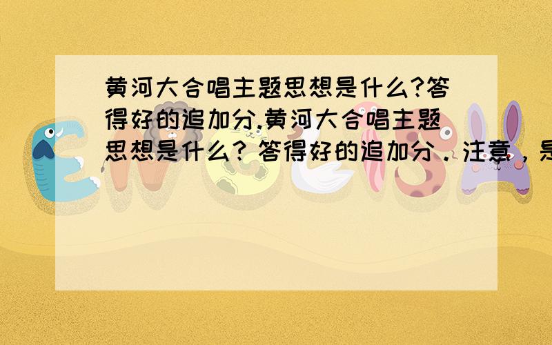 黄河大合唱主题思想是什么?答得好的追加分.黄河大合唱主题思想是什么？答得好的追加分。注意，是主题思想！主题思想！不是主题！回答者：大少Clint - 经理 四级 10-25 09:18 答的是错的