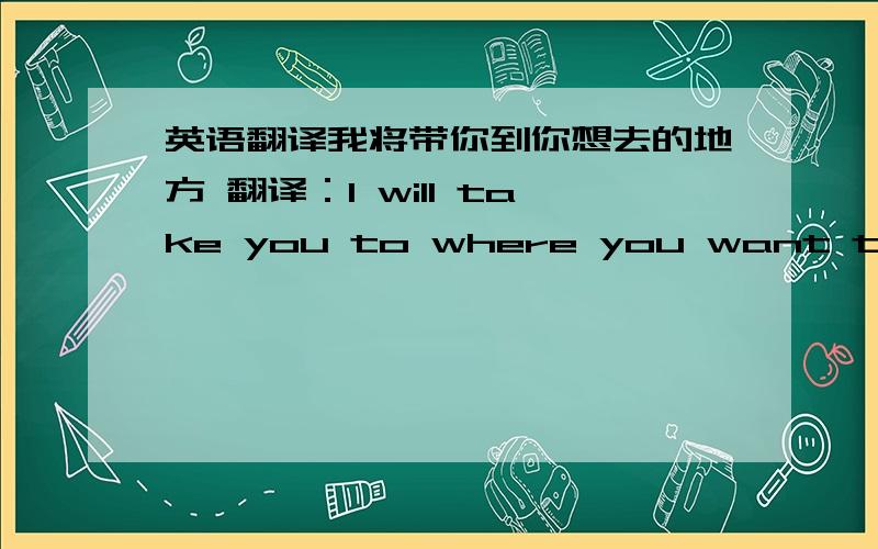 英语翻译我将带你到你想去的地方 翻译：I will take you to where you want to go第一个to有没有 分析成分go where you want to go分析成分