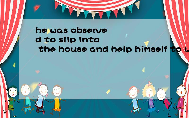 he was observed to slip into the house and help himself to what he liked before the owner came back中help himself to what he liked 为什么翻译为为所欲为呢?中间的What怎么理解.是不是to 后面省略了一个do,什么情况下可以