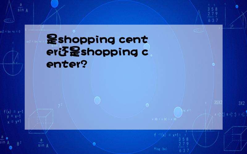 是shopping center还是shopping center?