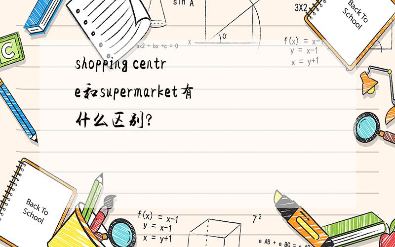 shopping centre和supermarket有什么区别?