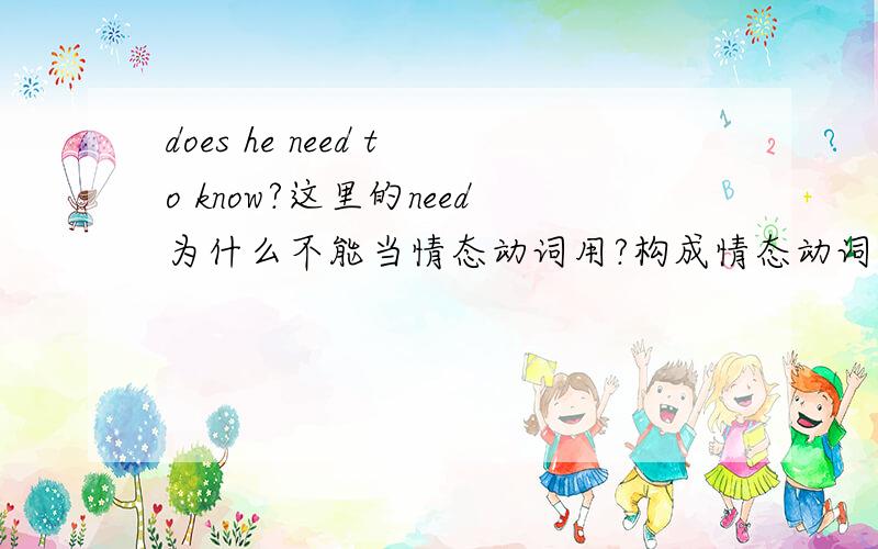 does he need to know?这里的need为什么不能当情态动词用?构成情态动词的条件是什么?