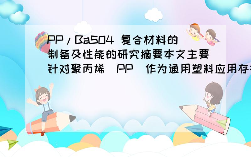 PP/BaSO4 复合材料的制备及性能的研究摘要本文主要针对聚丙烯（PP）作为通用塑料应用存在脆性差的问题,采用无机纳米粒子BaSO4对PP进行增强增韧改性,以期待制出具有良好韧性的PP材料.通过