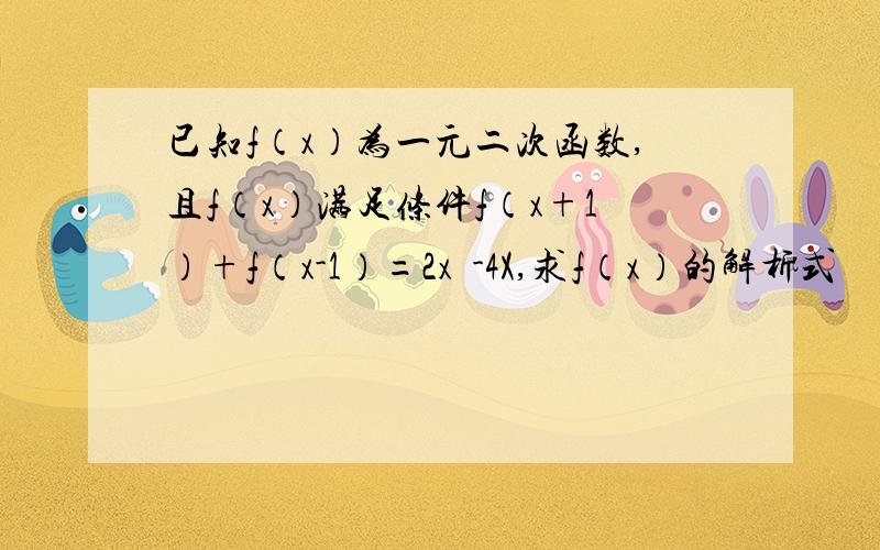 已知f（x）为一元二次函数,且f（x）满足条件f（x+1）+f（x-1）=2x²-4X,求f（x）的解析式