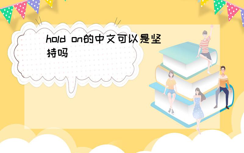 hold on的中文可以是坚持吗