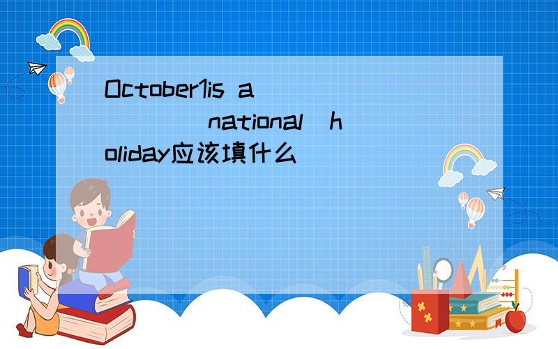 October1is a_____(national)holiday应该填什么