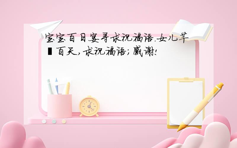 宝宝百日宴寻求祝福语.女儿芊妤百天,求祝福语；感谢!