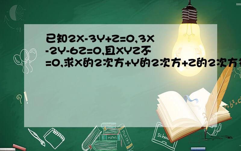 已知2X-3Y+Z=0,3X-2Y-6Z=0,且XYZ不=0,求X的2次方+Y的2次方+Z的2次方初以2X的2次方+Y的2次方-Z的2次方的值