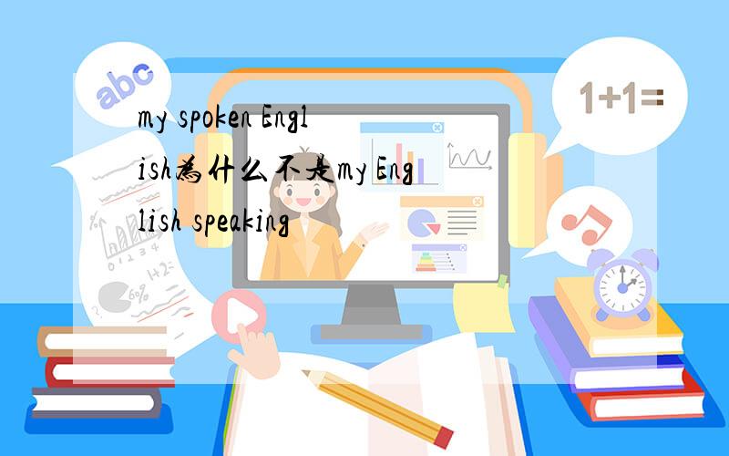 my spoken English为什么不是my English speaking