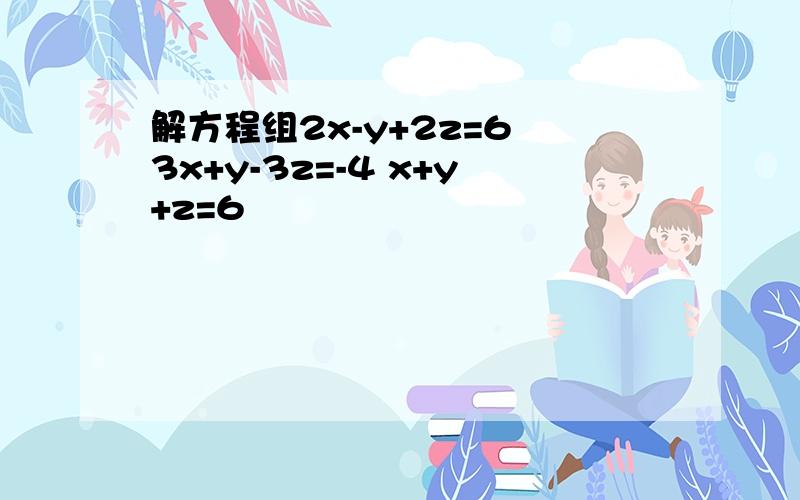 解方程组2x-y+2z=6 3x+y-3z=-4 x+y+z=6