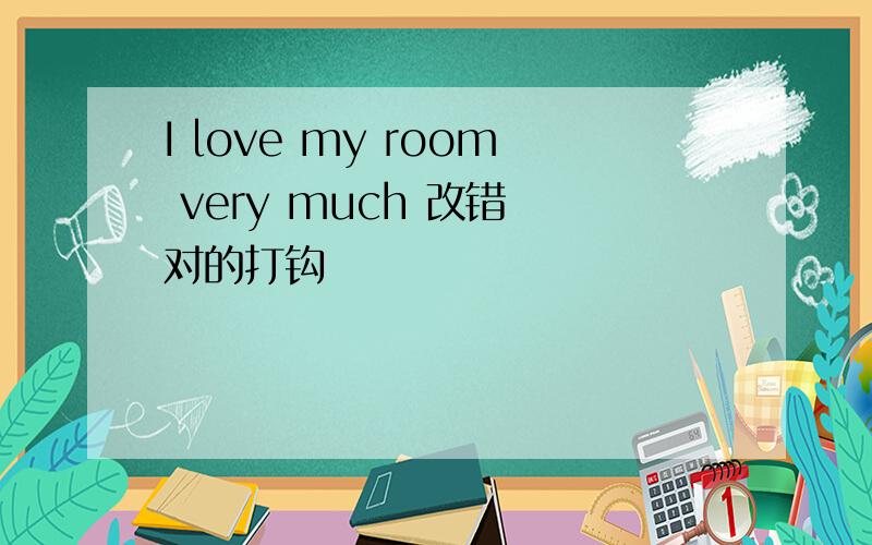 I love my room very much 改错 对的打钩