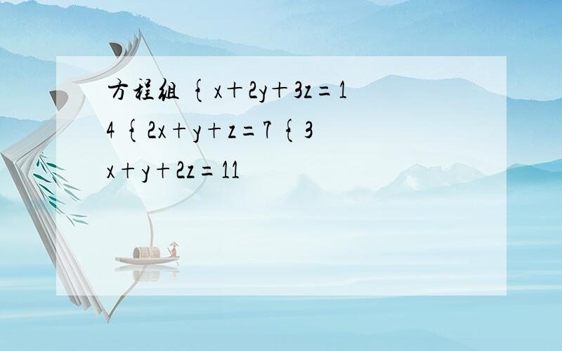 方程组 {x＋2y＋3z=14 {2x+y+z=7 {3x+y+2z=11