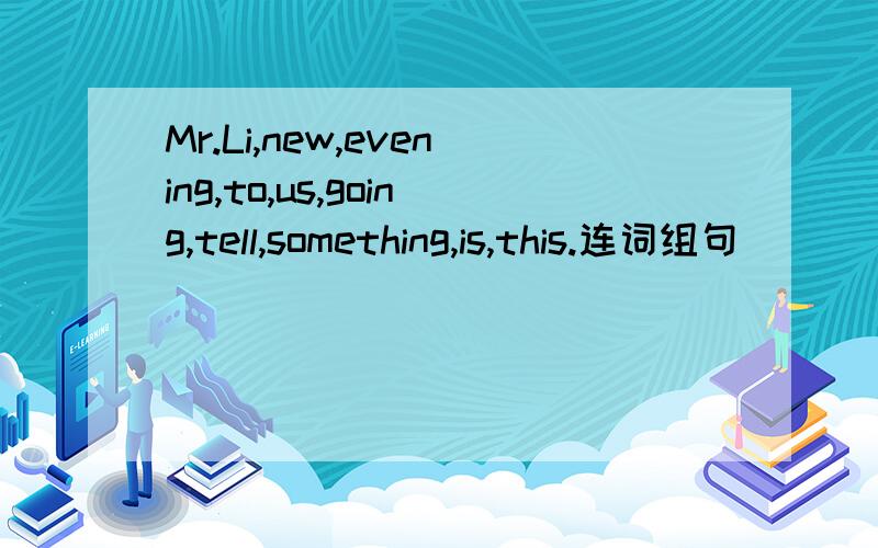 Mr.Li,new,evening,to,us,going,tell,something,is,this.连词组句