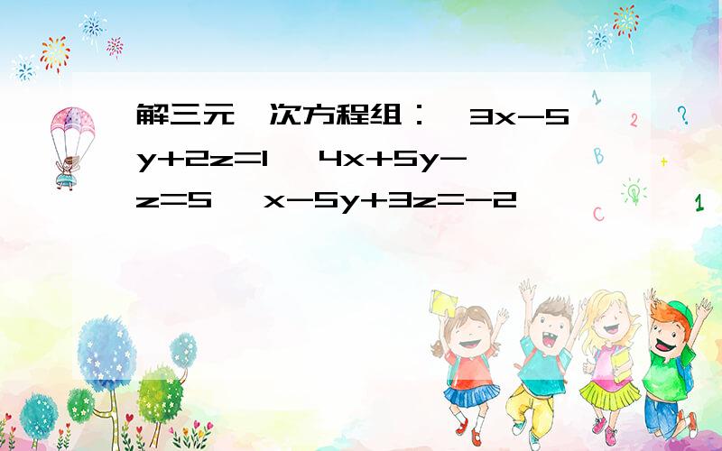 解三元一次方程组：{3x-5y+2z=1 {4x+5y-z=5 {x-5y+3z=-2