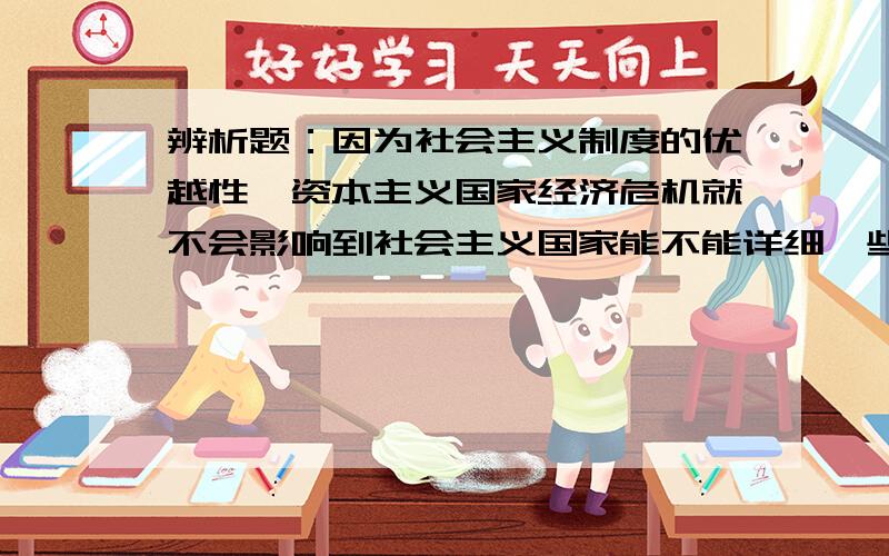 辨析题：因为社会主义制度的优越性,资本主义国家经济危机就不会影响到社会主义国家能不能详细一些的分析,使用马概的内容.